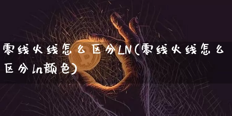 零线火线怎么区分LN(零线火线怎么区分ln颜色)_https://www.cangshenghg.com_创业板_第1张