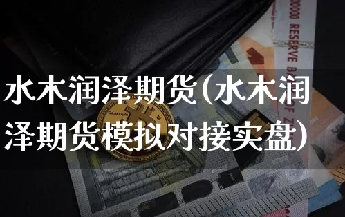 水木润泽期货(水木润泽期货模拟对接实盘)_https://www.cangshenghg.com_北交所_第1张