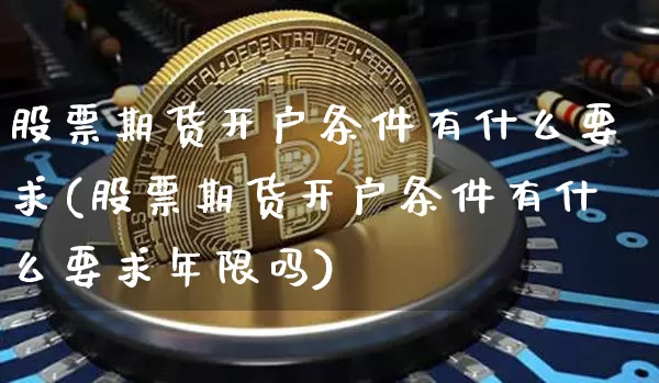 股票期货开户条件有什么要求(股票期货开户条件有什么要求年限吗)_https://www.cangshenghg.com_财经新闻_第1张