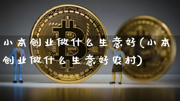 小本创业做什么生意好(小本创业做什么生意好农村)_https://www.cangshenghg.com_北交所_第1张