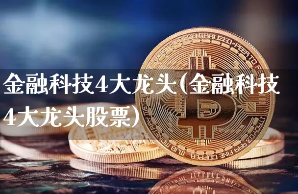 金融科技4大龙头(金融科技4大龙头股票)_https://www.cangshenghg.com_北交所_第1张
