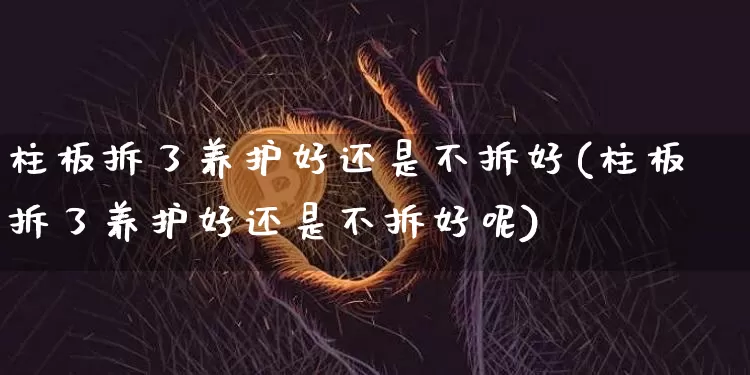 柱板拆了养护好还是不拆好(柱板拆了养护好还是不拆好呢)_https://www.cangshenghg.com_A股_第1张