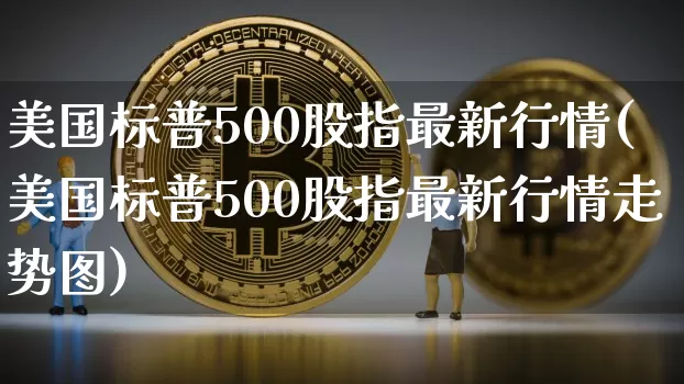 美国标普500股指最新行情(美国标普500股指最新行情走势图)_https://www.cangshenghg.com_财经新闻_第1张