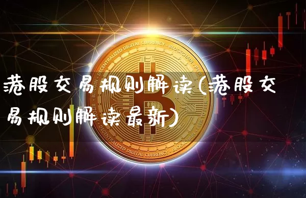 港股交易规则解读(港股交易规则解读最新)_https://www.cangshenghg.com_创业板_第1张