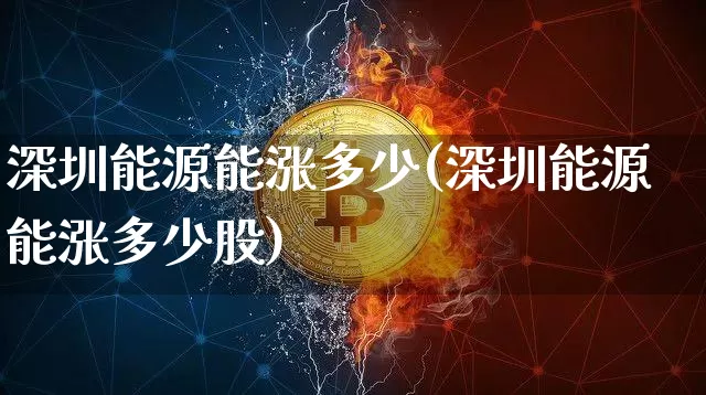 深圳能源能涨多少(深圳能源能涨多少股)_https://www.cangshenghg.com_创业板_第1张