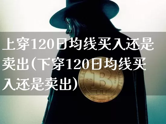 上穿120日均线买入还是卖出(下穿120日均线买入还是卖出)_https://www.cangshenghg.com_财经新闻_第1张