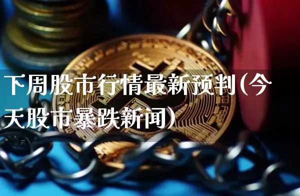下周股市行情最新预判(今天股市暴跌新闻)_https://www.cangshenghg.com_A股_第1张