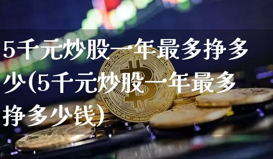 5千元炒股一年最多挣多少(5千元炒股一年最多挣多少钱)_https://www.cangshenghg.com_财经新闻_第1张