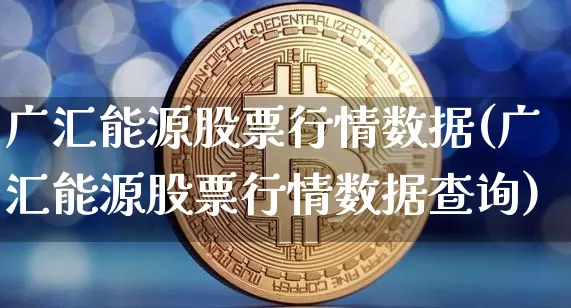 广汇能源股票行情数据(广汇能源股票行情数据查询)_https://www.cangshenghg.com_北交所_第1张