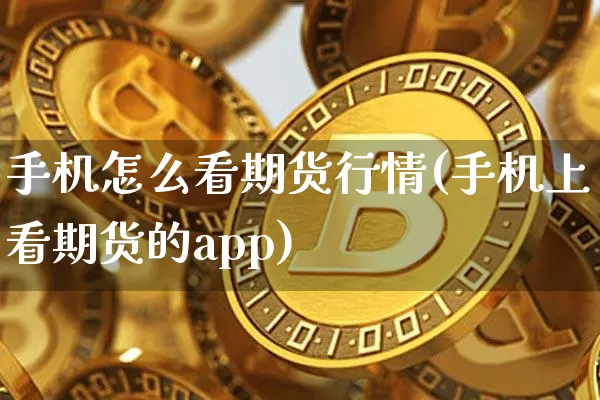 手机怎么看期货行情(手机上看期货的app)_https://www.cangshenghg.com_财经新闻_第1张