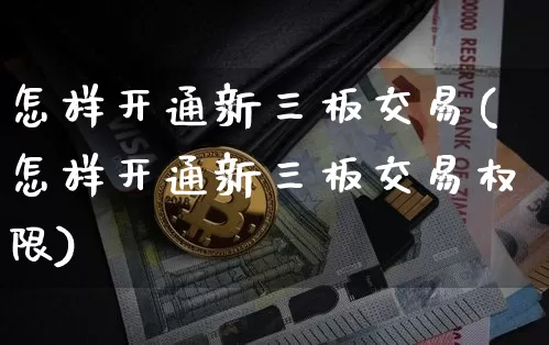 怎样开通新三板交易(怎样开通新三板交易权限)_https://www.cangshenghg.com_科创板_第1张