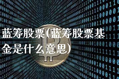 蓝筹股票(蓝筹股票基金是什么意思)_https://www.cangshenghg.com_北交所_第1张