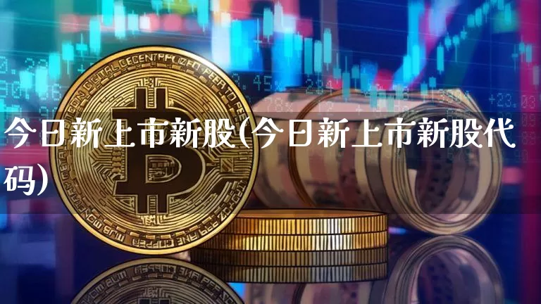 今日新上市新股(今日新上市新股代码)_https://www.cangshenghg.com_科创板_第1张