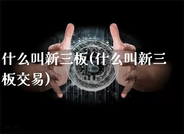 什么叫新三板(什么叫新三板交易)_https://www.cangshenghg.com_北交所_第1张
