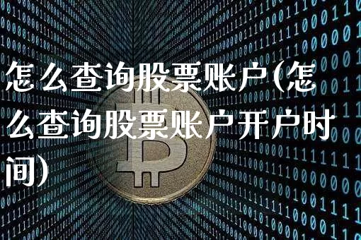 怎么查询股票账户(怎么查询股票账户开户时间)_https://www.cangshenghg.com_科创板_第1张