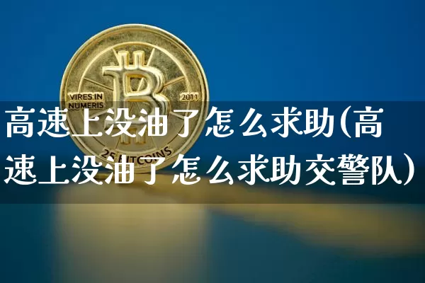 高速上没油了怎么求助(高速上没油了怎么求助交警队)_https://www.cangshenghg.com_A股_第1张