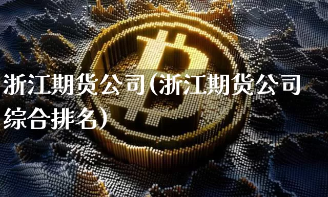 浙江期货公司(浙江期货公司综合排名)_https://www.cangshenghg.com_科创板_第1张