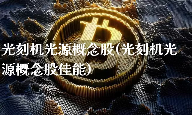 光刻机光源概念股(光刻机光源概念股佳能)_https://www.cangshenghg.com_财经新闻_第1张