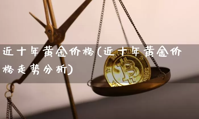 近十年黄金价格(近十年黄金价格走势分析)_https://www.cangshenghg.com_A股_第1张