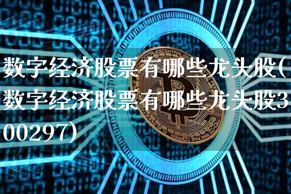 数字经济股票有哪些龙头股(数字经济股票有哪些龙头股300297)_https://www.cangshenghg.com_财经新闻_第1张