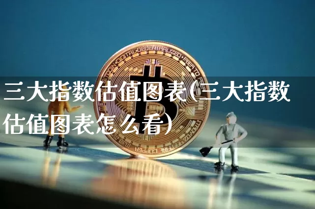 三大指数估值图表(三大指数估值图表怎么看)_https://www.cangshenghg.com_北交所_第1张