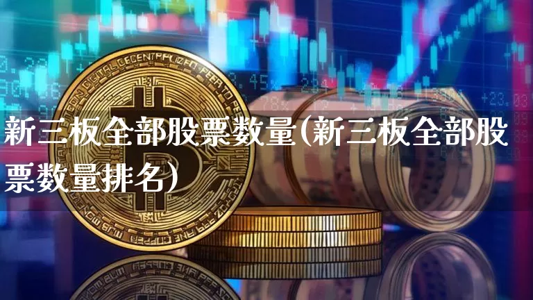 新三板全部股票数量(新三板全部股票数量排名)_https://www.cangshenghg.com_科创板_第1张