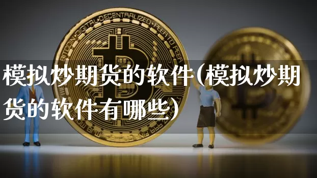 模拟炒期货的软件(模拟炒期货的软件有哪些)_https://www.cangshenghg.com_创业板_第1张