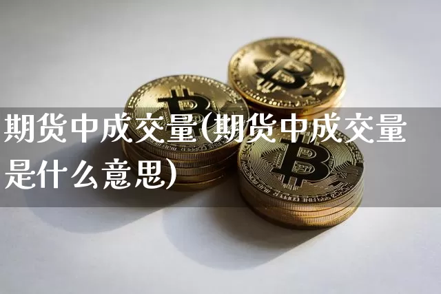 期货中成交量(期货中成交量是什么意思)_https://www.cangshenghg.com_A股_第1张