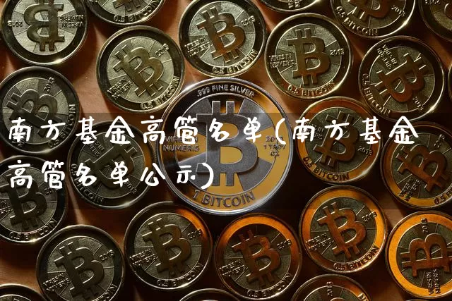 南方基金高管名单(南方基金高管名单公示)_https://www.cangshenghg.com_科创板_第1张