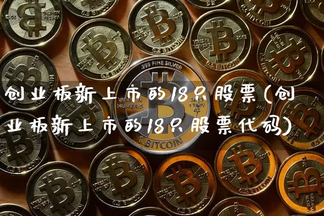 创业板新上市的18只股票(创业板新上市的18只股票代码)_https://www.cangshenghg.com_A股_第1张