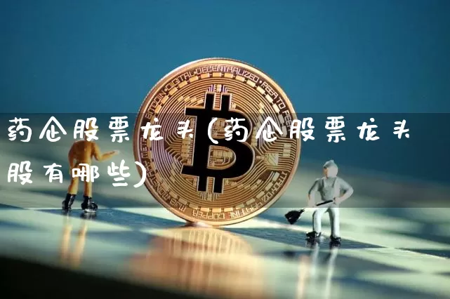 药企股票龙头(药企股票龙头股有哪些)_https://www.cangshenghg.com_A股_第1张