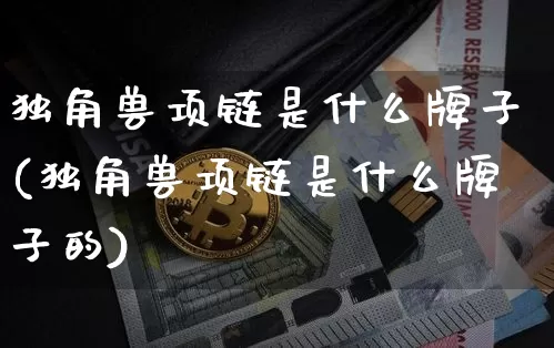 独角兽项链是什么牌子(独角兽项链是什么牌子的)_https://www.cangshenghg.com_科创板_第1张