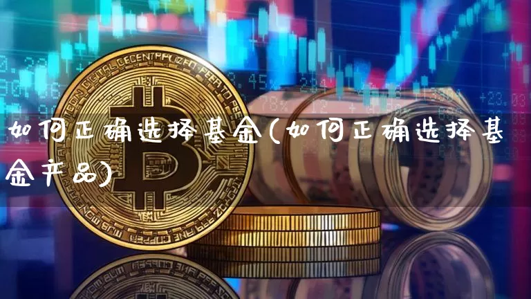 如何正确选择基金(如何正确选择基金产品)_https://www.cangshenghg.com_北交所_第1张