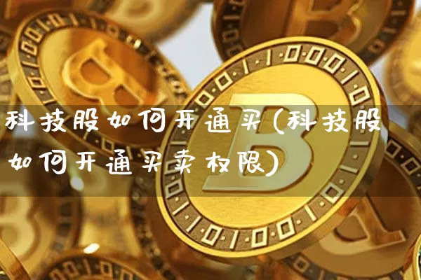 科技股如何开通买(科技股如何开通买卖权限)_https://www.cangshenghg.com_A股_第1张