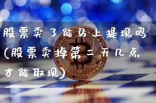 股票卖了能马上提现吗(股票卖掉第二天几点才能取现)_财经新闻_第1张_华信财经网 股票卖了能马上提现吗(股票卖掉第二天几点才能取现)_https://www.cangshenghg.com_财经新闻_第1张