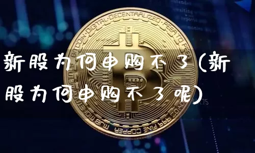 新股为何申购不了(新股为何申购不了呢)_https://www.cangshenghg.com_北交所_第1张