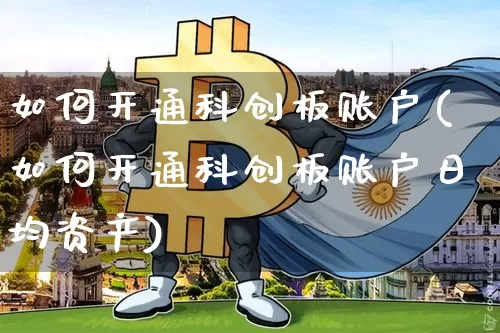 如何开通科创板账户(如何开通科创板账户日均资产)_https://www.cangshenghg.com_科创板_第1张