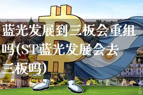 蓝光发展到三板会重组吗(ST蓝光发展会去三板吗)_https://www.cangshenghg.com_创业板_第1张