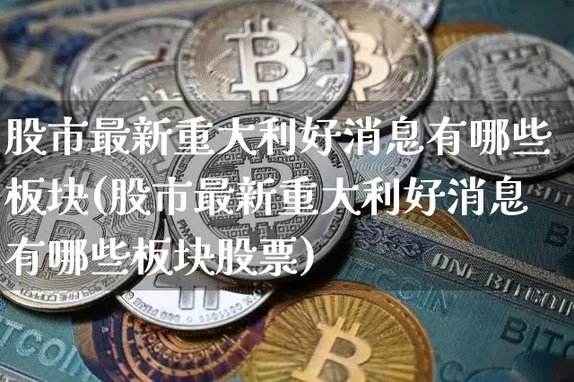 股市最新重大利好消息有哪些板块(股市最新重大利好消息有哪些板块股票)_https://www.cangshenghg.com_A股_第1张