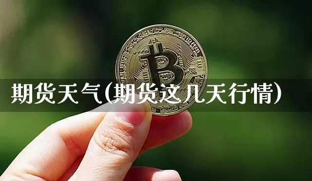期货天气(期货这几天行情)_https://www.cangshenghg.com_财经新闻_第1张