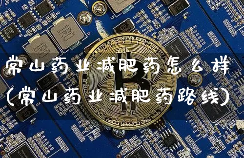 常山药业减肥药怎么样(常山药业减肥药路线)_https://www.cangshenghg.com_创业板_第1张