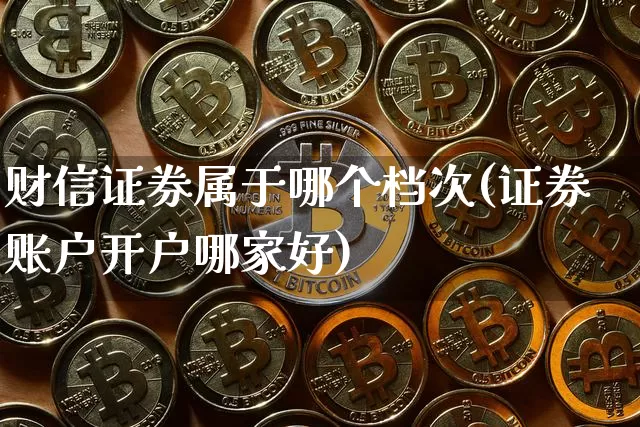 财信证券属于哪个档次(证券账户开户哪家好)_https://www.cangshenghg.com_北交所_第1张