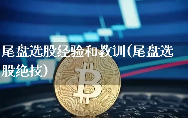 尾盘选股经验和教训(尾盘选股绝技)_https://www.cangshenghg.com_创业板_第1张