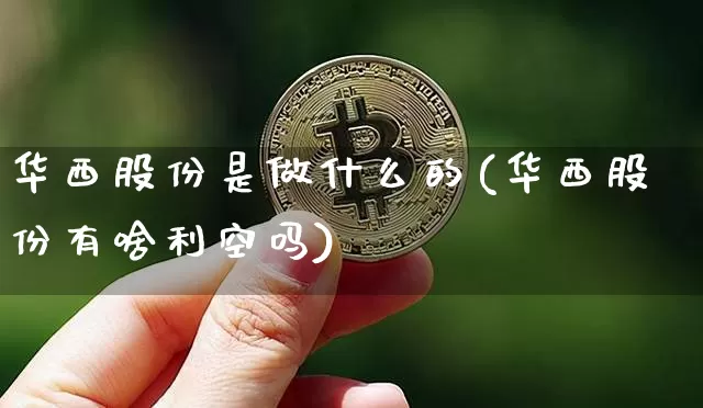 华西股份是做什么的(华西股份有啥利空吗)_https://www.cangshenghg.com_科创板_第1张