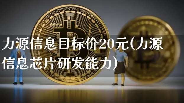 力源信息目标价20元(力源信息芯片研发能力)_https://www.cangshenghg.com_北交所_第1张