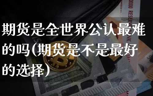 期货是全世界公认最难的吗(期货是不是最好的选择)_https://www.cangshenghg.com_财经新闻_第1张