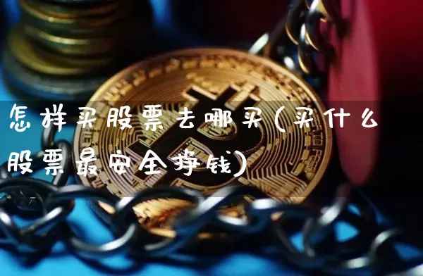 怎样买股票去哪买(买什么股票最安全挣钱)_https://www.cangshenghg.com_财经新闻_第1张