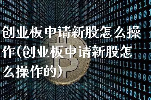 创业板申请新股怎么操作(创业板申请新股怎么操作的)_https://www.cangshenghg.com_创业板_第1张
