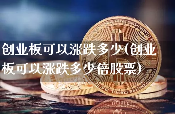 创业板可以涨跌多少(创业板可以涨跌多少倍股票)_https://www.cangshenghg.com_北交所_第1张