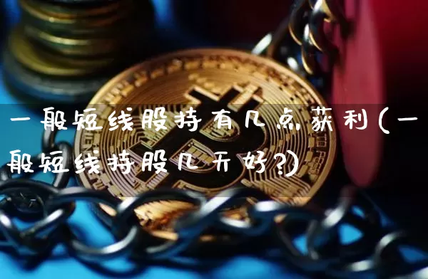 一般短线股持有几点获利(一般短线持股几天好?)_https://www.cangshenghg.com_北交所_第1张